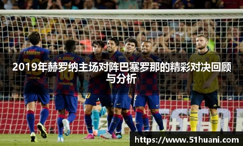 2019年赫罗纳主场对阵巴塞罗那的精彩对决回顾与分析
