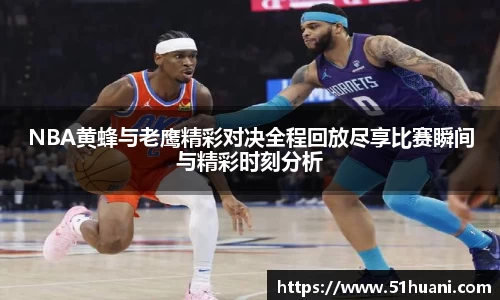 NBA黄蜂与老鹰精彩对决全程回放尽享比赛瞬间与精彩时刻分析