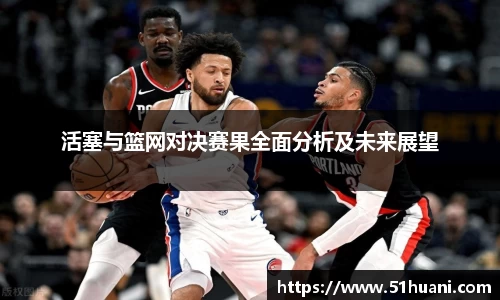活塞与篮网对决赛果全面分析及未来展望