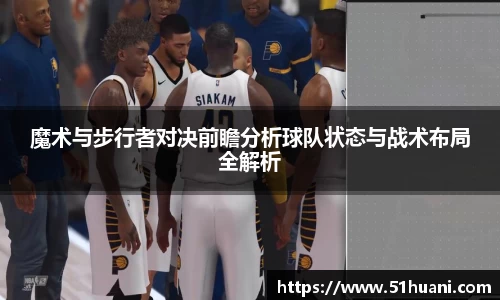 魔术与步行者对决前瞻分析球队状态与战术布局全解析