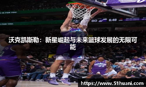 沃克凯斯勒：新星崛起与未来篮球发展的无限可能