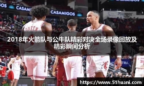 2018年火箭队与公牛队精彩对决全场录像回放及精彩瞬间分析