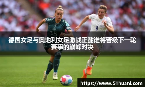 德国女足与奥地利女足激战正酣谁将晋级下一轮赛事的巅峰对决