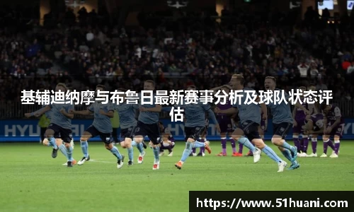 基辅迪纳摩与布鲁日最新赛事分析及球队状态评估