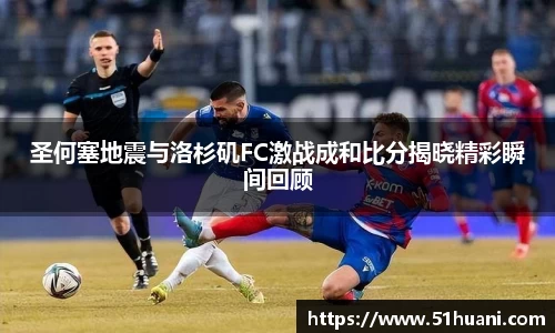 圣何塞地震与洛杉矶FC激战成和比分揭晓精彩瞬间回顾