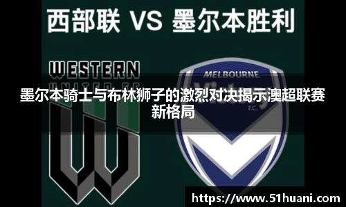 墨尔本骑士与布林狮子的激烈对决揭示澳超联赛新格局