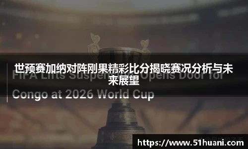 世预赛加纳对阵刚果精彩比分揭晓赛况分析与未来展望